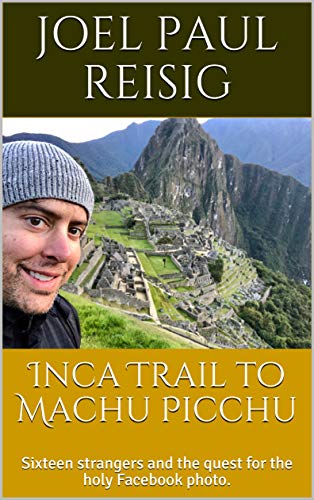 Inca Trail to Machu Picchu: Sixteen Strangers and the Quest for the Holy Facebook Photo on Kindle