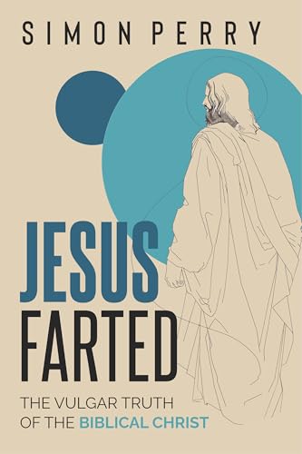 Jesus Farted: The Vulgar Truth of the Biblical Christ